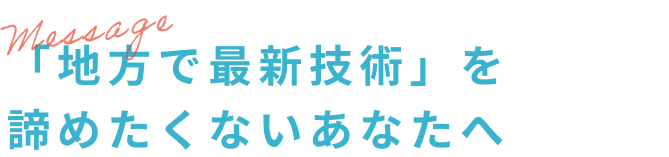 「地方で最新技術」を諦めたくないあなたへ